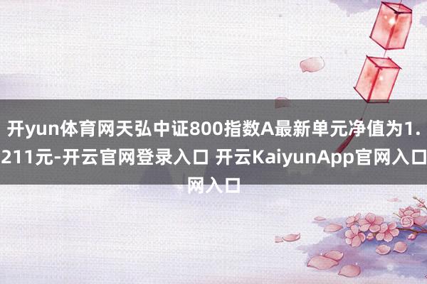 开yun体育网天弘中证800指数A最新单元净值为1.211元-开云官网登录入口 开云KaiyunApp官网入口